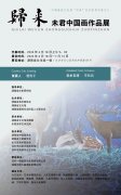 “归来—未君中国画作品展”将于6月